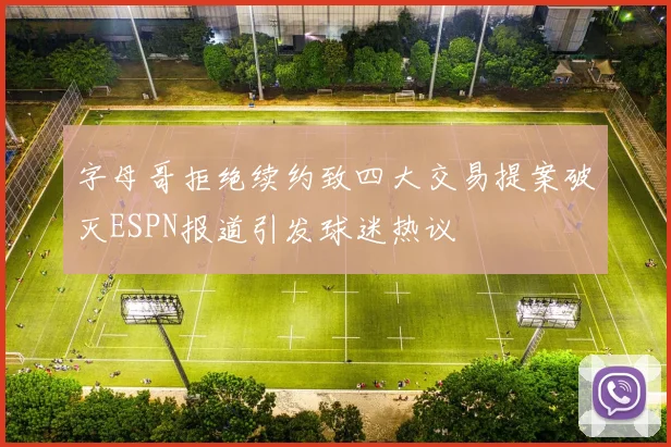 字母哥拒绝续约致四大交易提案破灭ESPN报道引发球迷热议