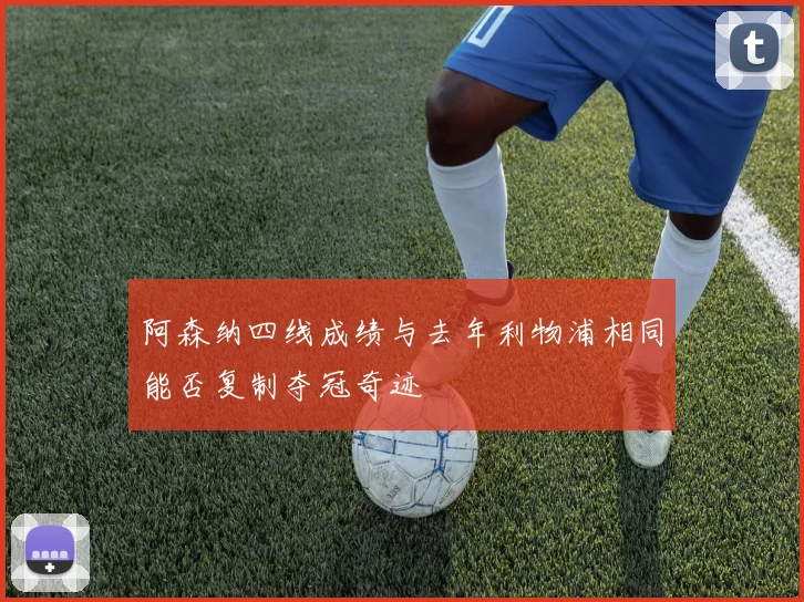 阿森纳四线成绩与去年利物浦相同能否复制夺冠奇迹