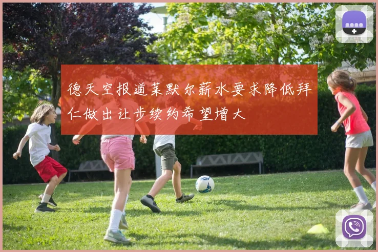 德天空报道莱默尔薪水要求降低拜仁做出让步续约希望增大