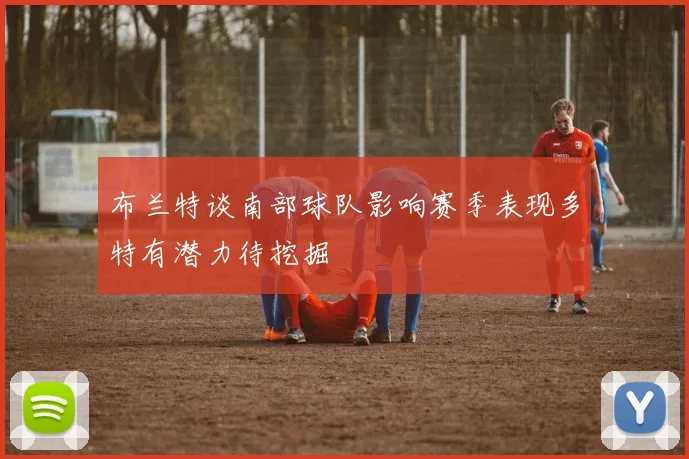 布兰特谈南部球队影响赛季表现多特有潜力待挖掘