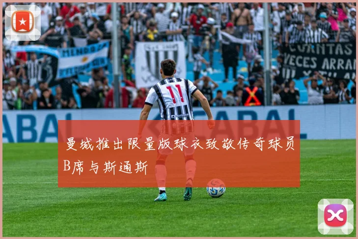 曼城推出限量版球衣致敬传奇球员B席与斯通斯