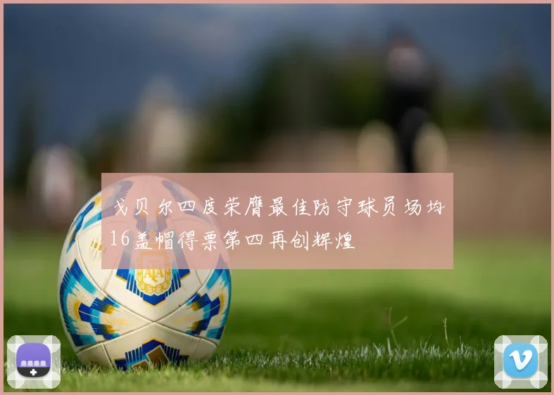 戈贝尔四度荣膺最佳防守球员场均16盖帽得票第四再创辉煌