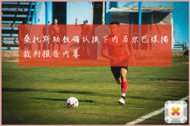 桑托斯助教确认换下内马尔巴媒揭裁判报告内幕