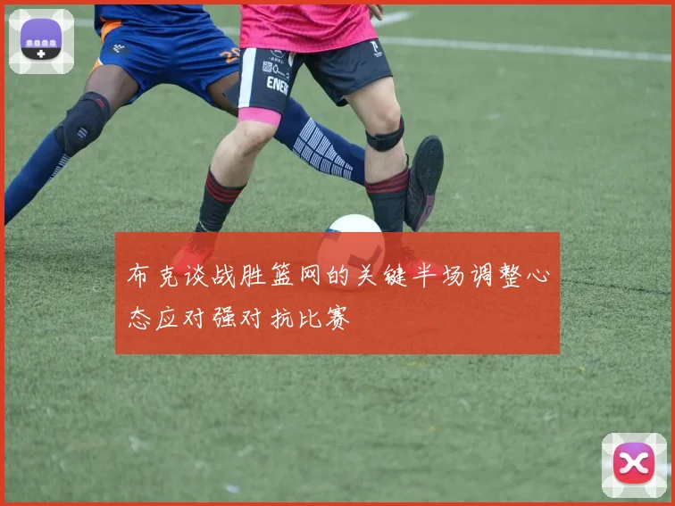 布克谈战胜篮网的关键半场调整心态应对强对抗比赛