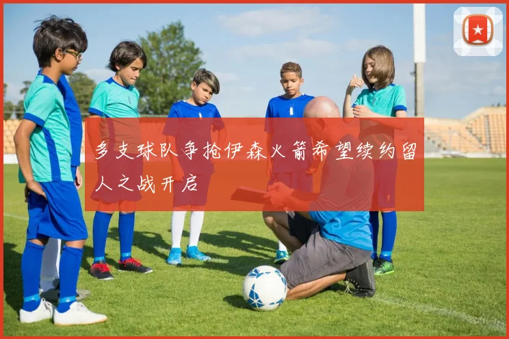 多支球队争抢伊森火箭希望续约留人之战开启