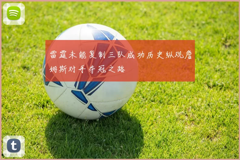 雷霆未能复制三队成功历史纵观詹姆斯对手夺冠之路