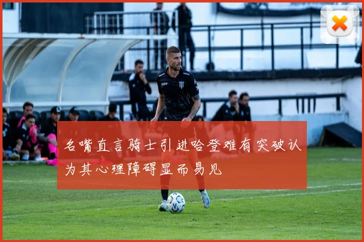 名嘴直言骑士引进哈登难有突破认为其心理障碍显而易见
