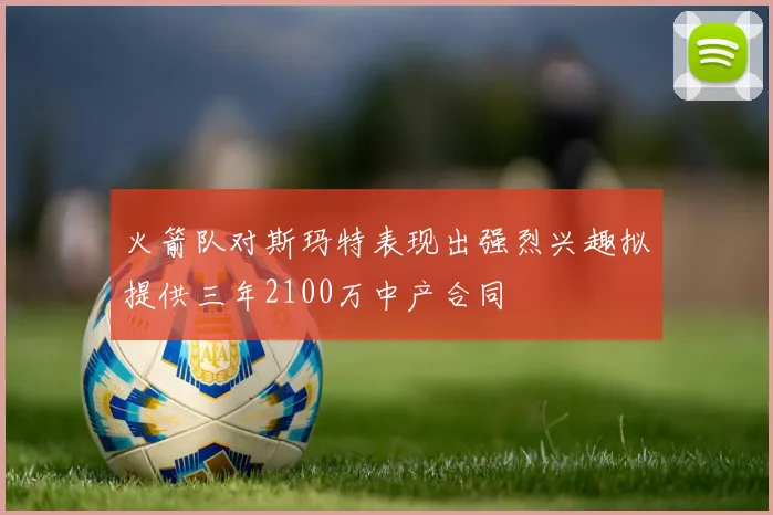 火箭队对斯玛特表现出强烈兴趣拟提供三年2100万中产合同