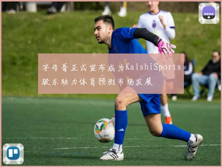 字母哥正式宣布成为KalshiSports股东助力体育预测市场发展
