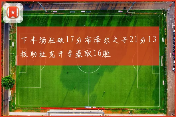 下半场狂砍17分布泽尔之子21分13板助杜克开季豪取16胜